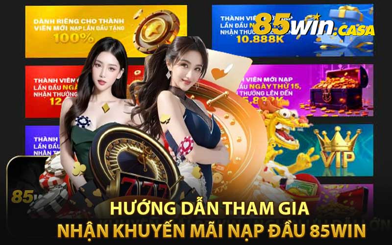 Hướng Dẫn Tham Gia Nhận Khuyến Mãi Nạp Đầu 85Win